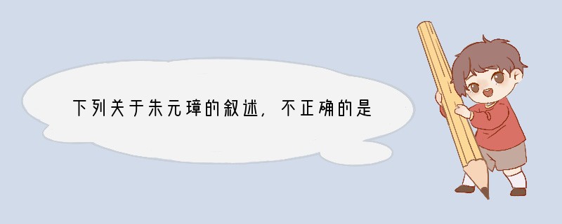 下列关于朱元璋的叙述，不正确的是[ ]A．他是元末红巾军起义的一位领袖B．他吸收读书